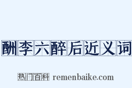 酬李六醉后近义词是什么意思的图片